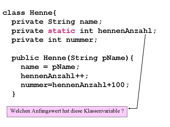 class Henne{ private String name; private static int hennen. Anzahl; private int nummer; public