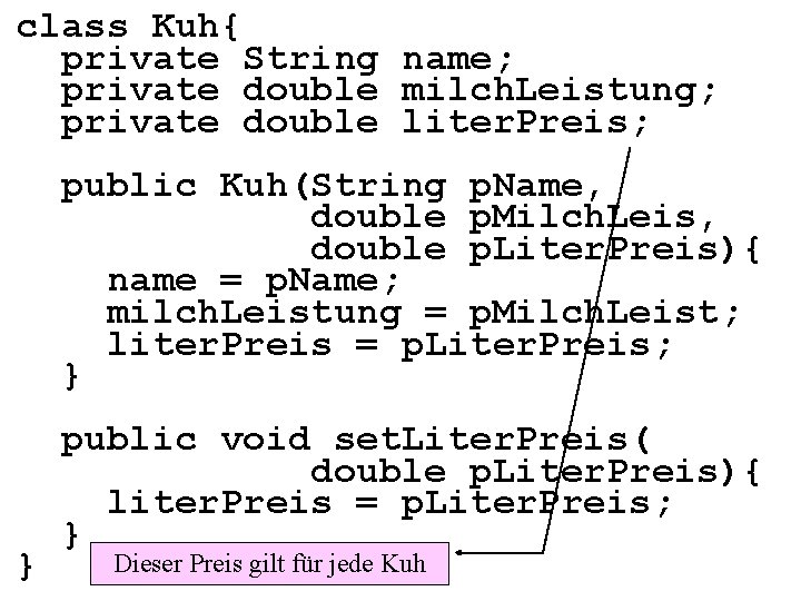 class Kuh{ private String name; private double milch. Leistung; private double liter. Preis; public