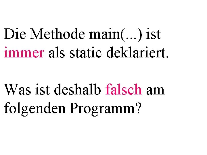 Die Methode main(. . . ) ist immer als static deklariert. Was ist deshalb