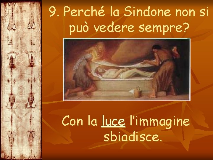 9. Perché la Sindone non si può vedere sempre? Con la luce l’immagine sbiadisce.
