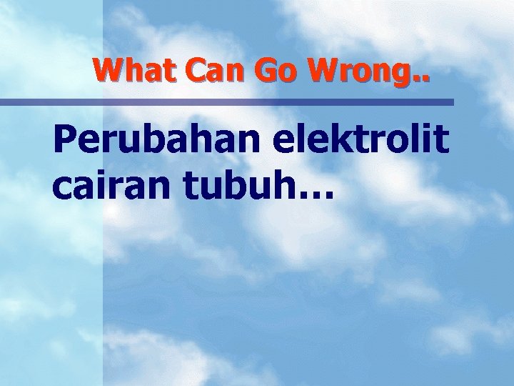 What Can Go Wrong. . Perubahan elektrolit cairan tubuh… 