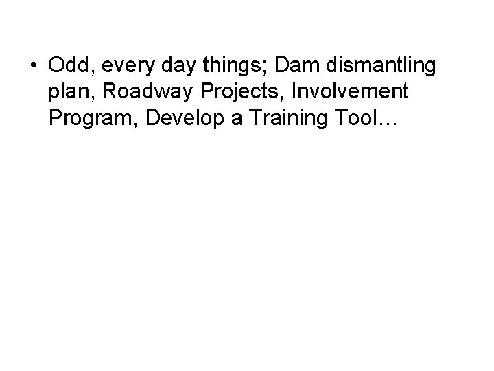  • Odd, every day things; Dam dismantling plan, Roadway Projects, Involvement Program, Develop