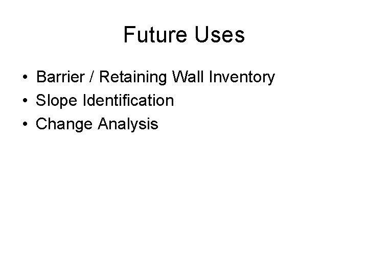 Future Uses • Barrier / Retaining Wall Inventory • Slope Identification • Change Analysis