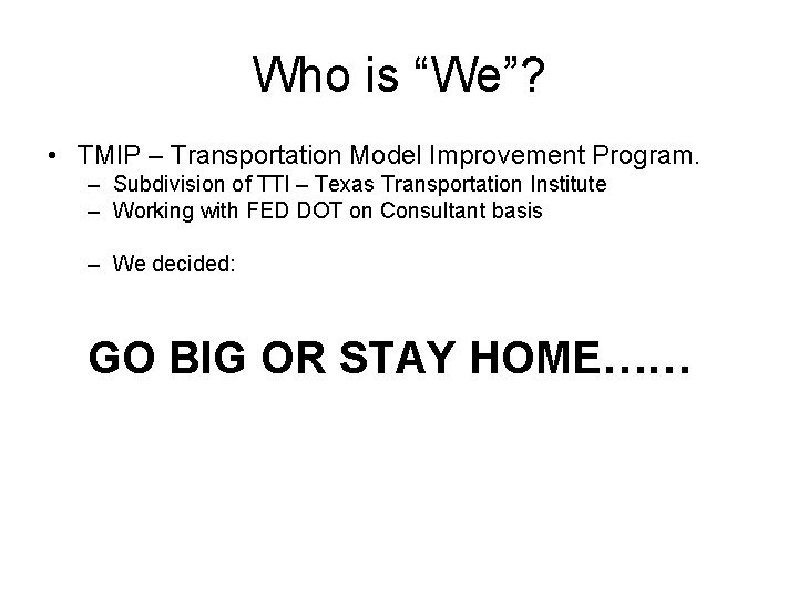 Who is “We”? • TMIP – Transportation Model Improvement Program. – Subdivision of TTI