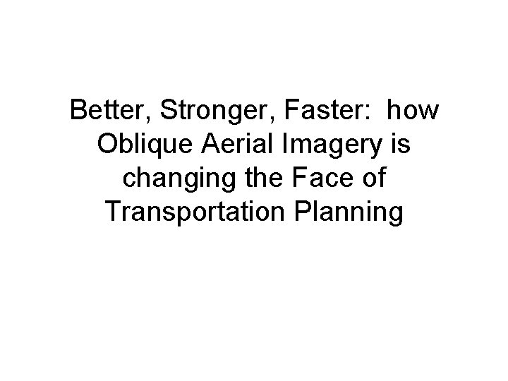 Better, Stronger, Faster: how Oblique Aerial Imagery is changing the Face of Transportation Planning