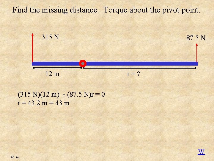 Find the missing distance. Torque about the pivot point. 315 N 12 m 87.