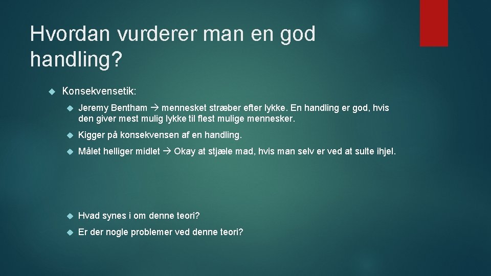 Hvordan vurderer man en god handling? Konsekvensetik: Jeremy Bentham mennesket stræber efter lykke. En