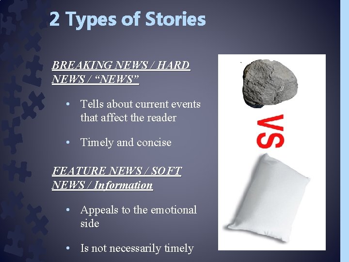 2 Types of Stories BREAKING NEWS / HARD NEWS / “NEWS” • Tells about