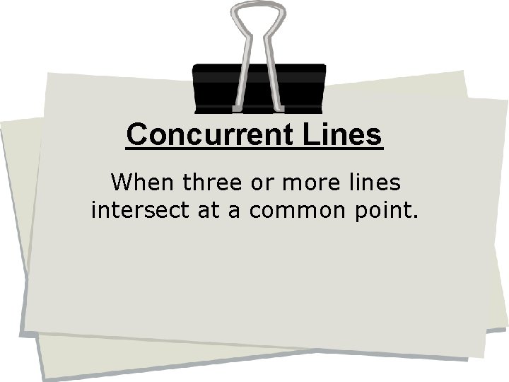 Concurrent Lines When three or more lines intersect at a common point. 