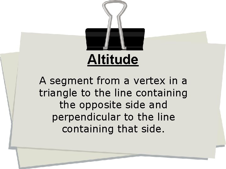 Altitude A segment from a vertex in a triangle to the line containing the
