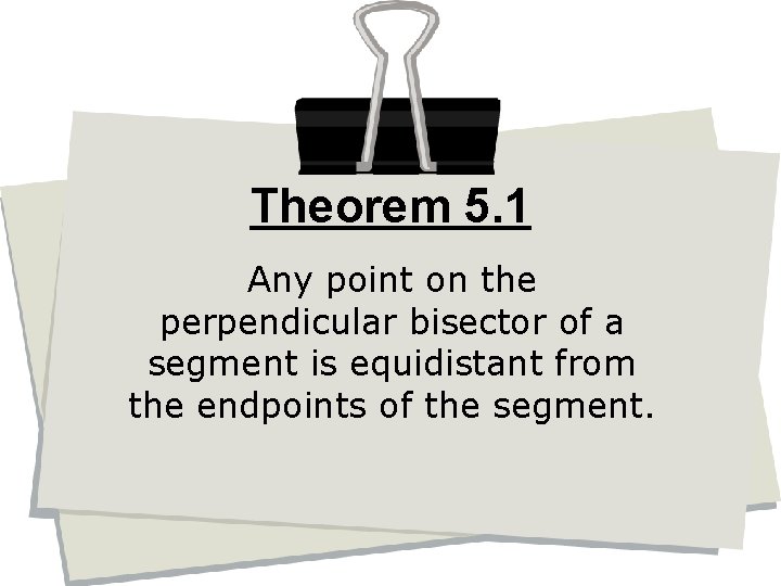 Theorem 5. 1 Any point on the perpendicular bisector of a segment is equidistant