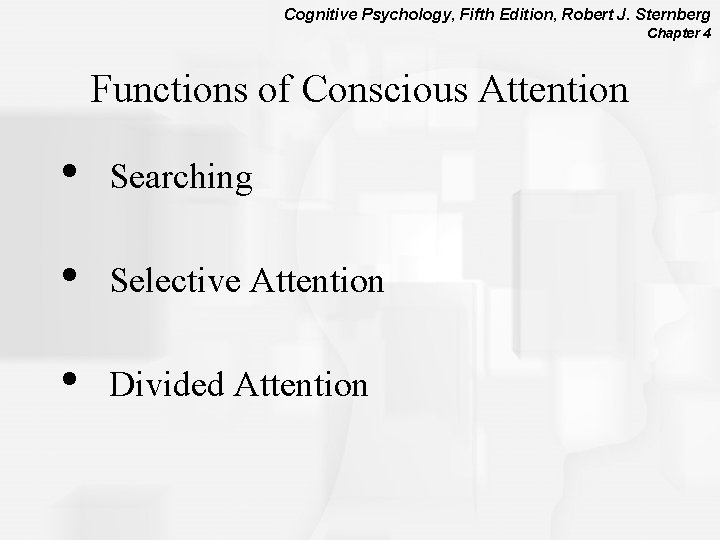 Cognitive Psychology, Fifth Edition, Robert J. Sternberg Chapter 4 Functions of Conscious Attention •
