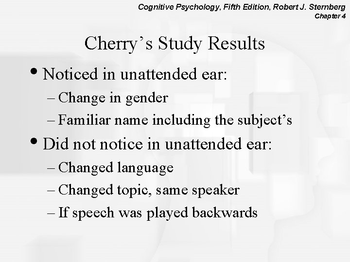 Cognitive Psychology, Fifth Edition, Robert J. Sternberg Chapter 4 Cherry’s Study Results • Noticed