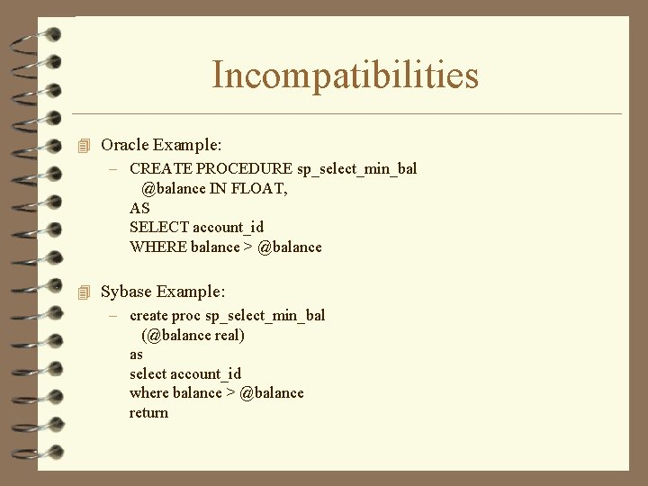 Incompatibilities 4 Oracle Example: – CREATE PROCEDURE sp_select_min_bal @balance IN FLOAT, AS SELECT account_id Incompatibilities 4 Oracle Example: – CREATE PROCEDURE sp_select_min_bal @balance IN FLOAT, AS SELECT account_id