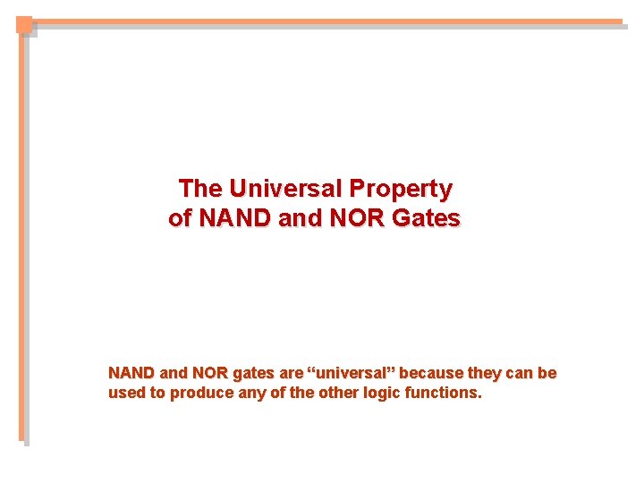 The Universal Property of NAND and NOR Gates NAND and NOR gates are “universal” The Universal Property of NAND and NOR Gates NAND and NOR gates are “universal”