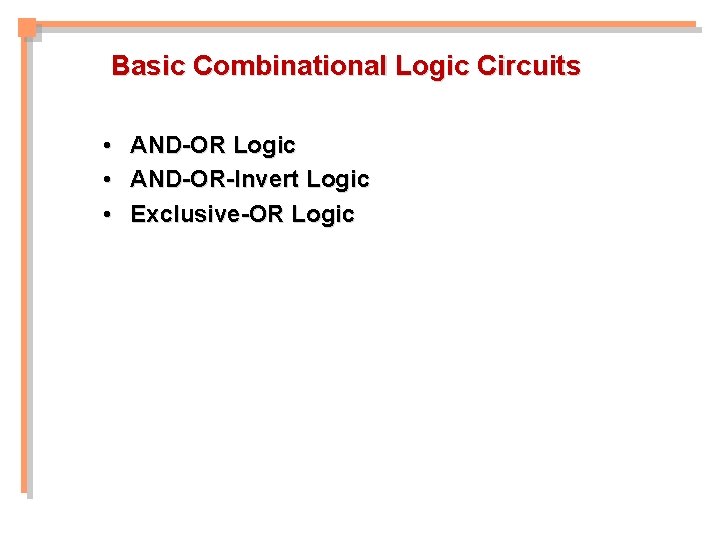 Basic Combinational Logic Circuits • • • AND-OR Logic AND-OR-Invert Logic Exclusive-OR Logic Basic Combinational Logic Circuits • • • AND-OR Logic AND-OR-Invert Logic Exclusive-OR Logic