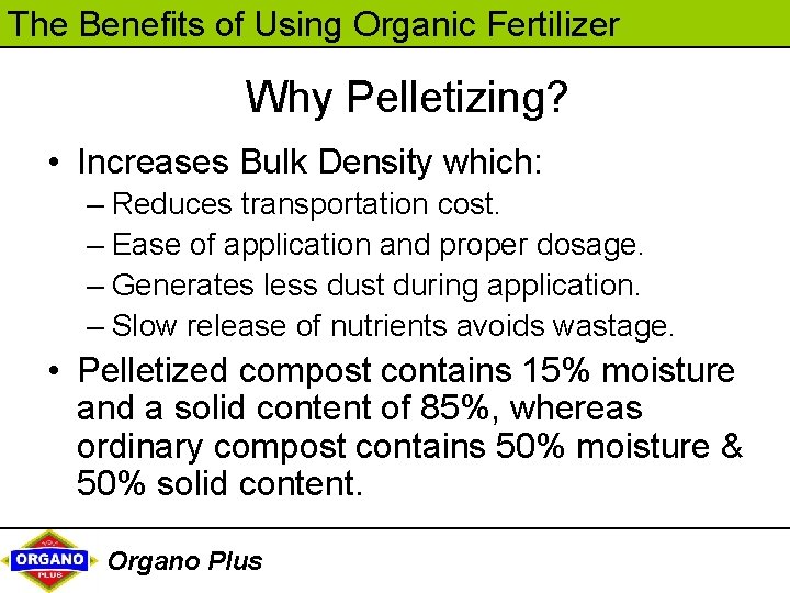 The Benefits of Using Organic Fertilizer Why Pelletizing? • Increases Bulk Density which: –