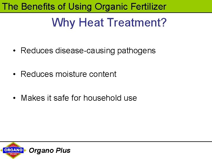The Benefits of Using Organic Fertilizer Why Heat Treatment? • Reduces disease-causing pathogens •