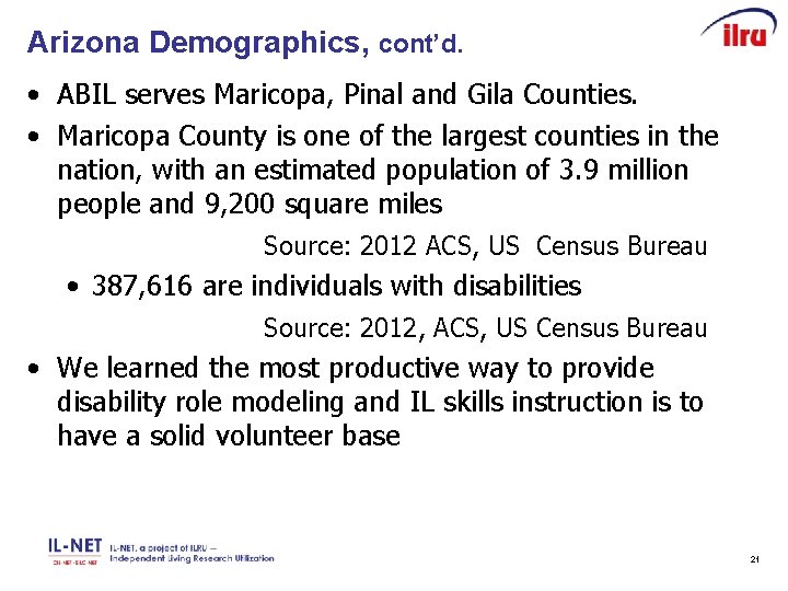 Arizona Demographics, cont’d. • ABIL serves Maricopa, Pinal and Gila Counties. • Maricopa County
