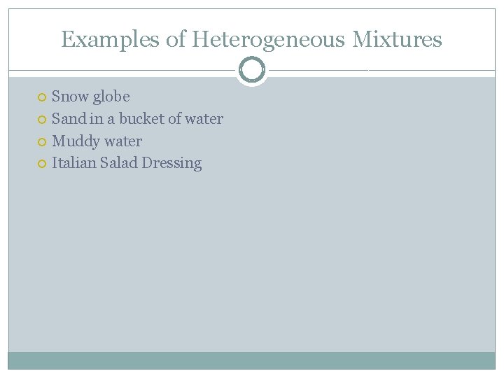 Examples of Heterogeneous Mixtures Snow globe Sand in a bucket of water Muddy water
