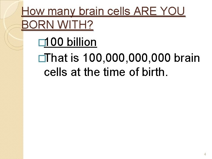 How many brain cells ARE YOU BORN WITH? � 100 billion �That is 100,