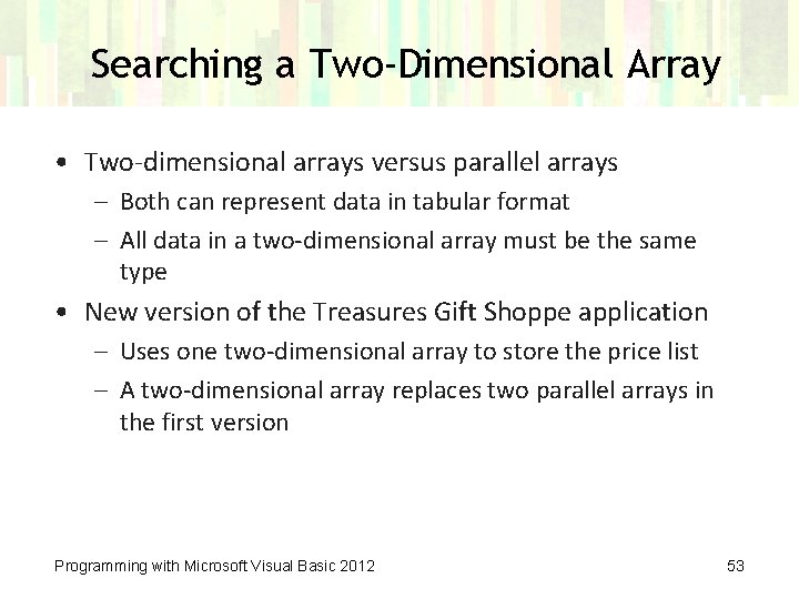 Searching a Two-Dimensional Array • Two-dimensional arrays versus parallel arrays – Both can represent
