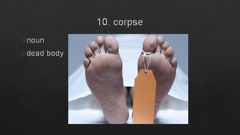 10. corpse noun dead body 