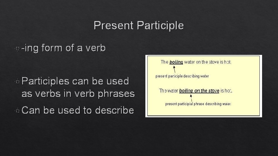 Present Participle -ing form of a verb Participles can be used as verbs in