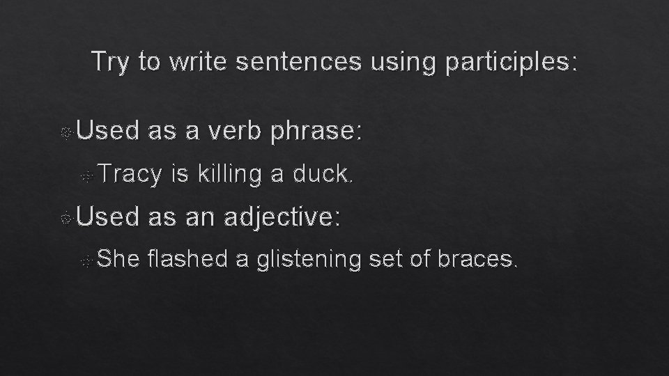 Try to write sentences using participles: Used as a verb phrase: Tracy Used She