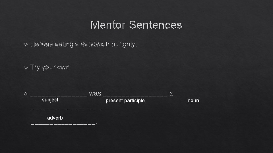 Mentor Sentences He was eating a sandwich hungrily. Try your own: ________ was _________