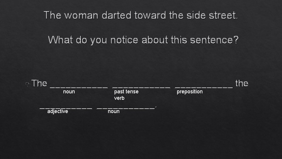 The woman darted toward the side street. What do you notice about this sentence?