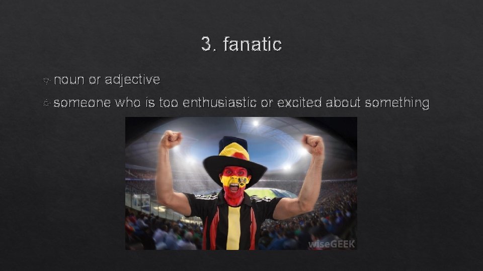 3. fanatic noun or adjective someone who is too enthusiastic or excited about something