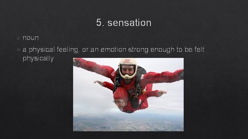 5. sensation noun a physical feeling, or an emotion strong enough to be felt