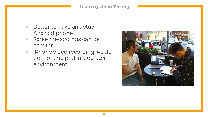 Learnings from Testing ● Better to have an actual Android phone ● Screen recordings