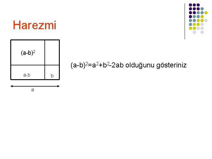 Harezmi (a-b)2=a 2+b 2 -2 ab olduğunu gösteriniz a-b b a 