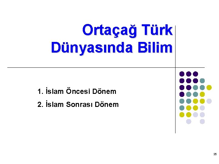 Ortaçağ Türk Dünyasında Bilim 1. İslam Öncesi Dönem 2. İslam Sonrası Dönem 35 