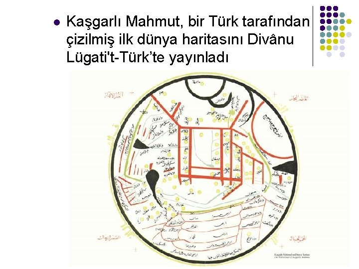 l Kaşgarlı Mahmut, bir Türk tarafından çizilmiş ilk dünya haritasını Divânu Lügati't-Türk’te yayınladı 39