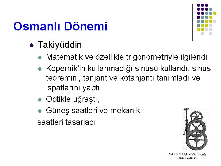 Osmanlı Dönemi l Takiyüddin Matematik ve özellikle trigonometriyle ilgilendi l Kopernik’in kullanmadığı sinüsü kullandı,