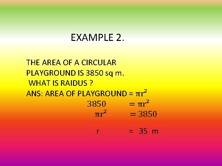 EXAMPLE 2. THE AREA OF A CIRCULAR PLAYGROUND IS 3850 sq m. WHAT IS