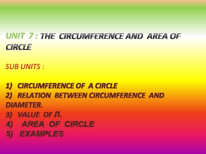 UNIT 7 : THE CIRCUMFERENCE AND AREA OF CIRCLE SUB UNITS : 1) CIRCUMFERENCE