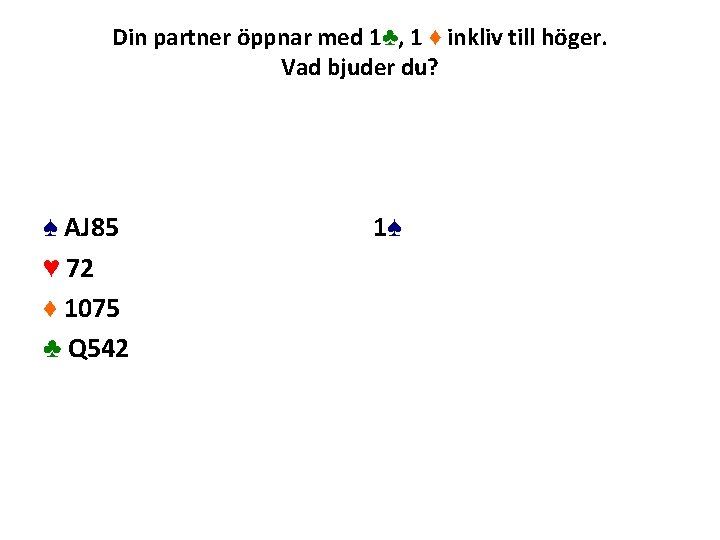 Din partner öppnar med 1♣, 1 ♦ inkliv till höger. Vad bjuder du? ♠