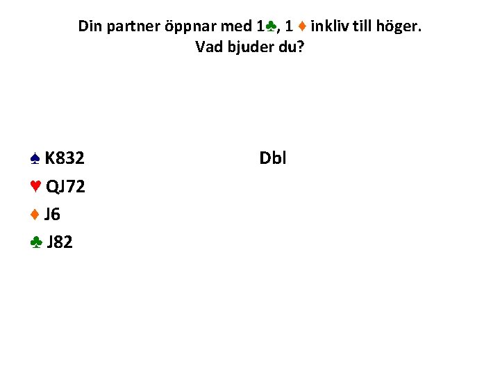 Din partner öppnar med 1♣, 1 ♦ inkliv till höger. Vad bjuder du? ♠