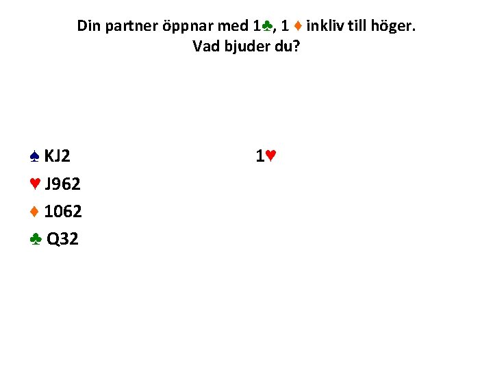 Din partner öppnar med 1♣, 1 ♦ inkliv till höger. Vad bjuder du? ♠