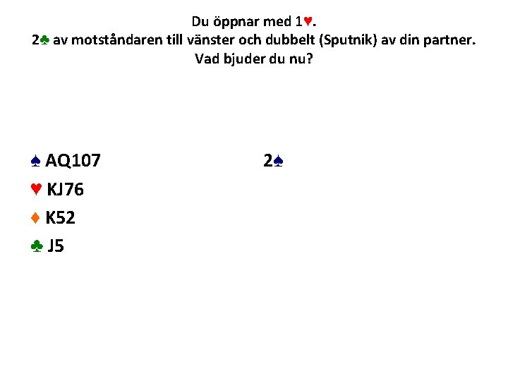 Du öppnar med 1♥. 2♣ av motståndaren till vänster och dubbelt (Sputnik) av din