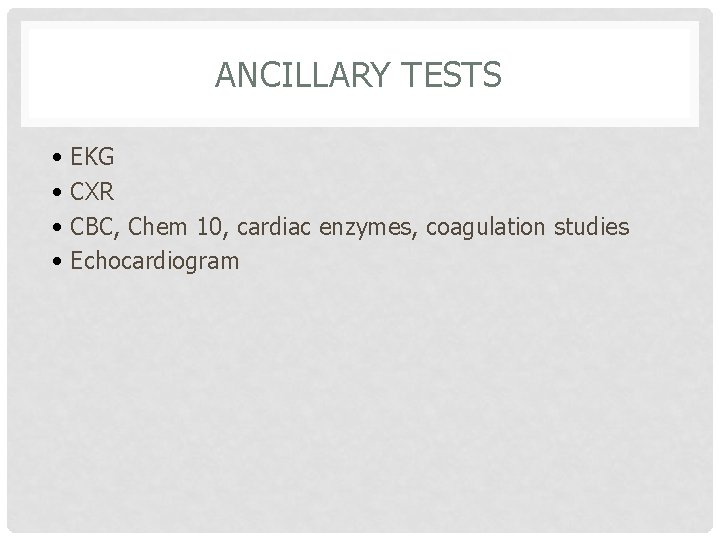 ANCILLARY TESTS • EKG • CXR • CBC, Chem 10, cardiac enzymes, coagulation studies