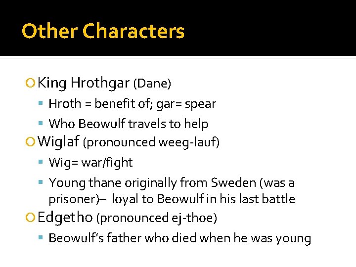 Other Characters King Hrothgar (Dane) Hroth = benefit of; gar= spear Who Beowulf travels
