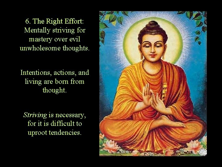 6. The Right Effort: Effort Mentally striving for mastery over evil unwholesome thoughts. Intentions,