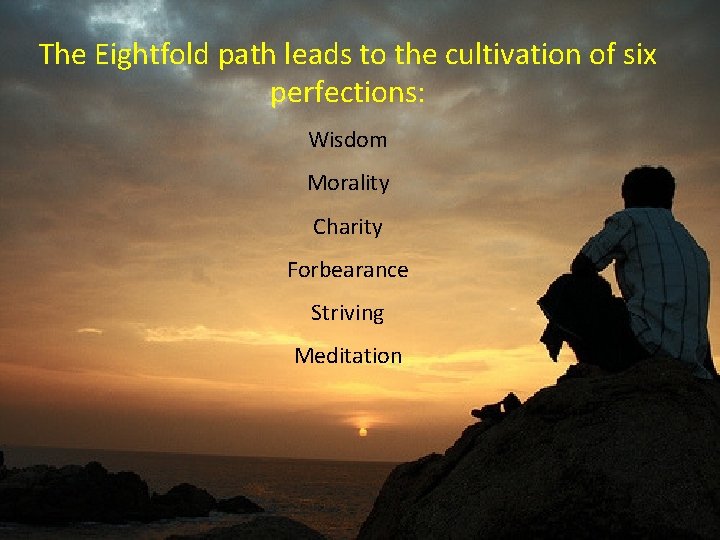 The Eightfold path leads to the cultivation of six perfections: Wisdom Morality Charity Forbearance