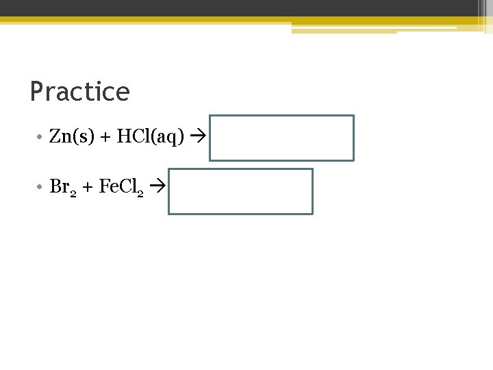 Practice • Zn(s) + HCl(aq) Zn. Cl 2 + H 2 • Br 2