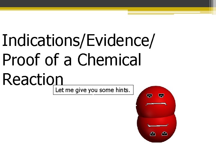 Indications/Evidence/ Proof of a Chemical Reaction Let me give you some hints. 